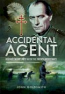 John Goldsmith - Accidental Agent: Behind Enemy Lines with the French Resistance - 9781473887817 - V9781473887817
