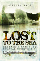 Stephen Wade - Lost to the Sea: Britain's Vanished Coastal Communities: The Yorkshire Coast & Holderness - 9781473893436 - V9781473893436