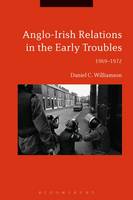 Williamson, Daniel C. - Anglo-Irish Relations in the Early Troubles: 1969-1972 - 9781474216968 - V9781474216968