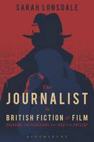 Sarah Lonsdale - The Journalist in British Fiction and Film: Guarding the Guardians from 1900 to the Present - 9781474220545 - V9781474220545