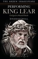 Jonathan Croall - Performing King Lear: Gielgud to Russell Beale - 9781474223850 - V9781474223850