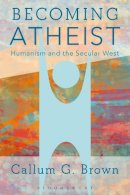 Callum G. Brown - Becoming Atheist: Humanism and the Secular West - 9781474224499 - V9781474224499