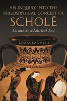 Kostas Kalimtzis - An Inquiry into the Philosophical Concept of Scholê: Leisure as a Political End - 9781474237932 - V9781474237932
