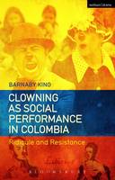 Barnaby King - Clowning as Social Performance in Colombia: Ridicule and Resistance - 9781474249270 - V9781474249270
