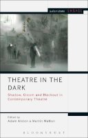 Adam Alston, Martin Welton - Theatre in the Dark: Shadow, Gloom and Blackout in Contemporary Theatre (Methuen Drama Engage) - 9781474251181 - V9781474251181