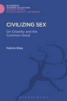 Patrick Riley - Civilizing Sex: On Chastity and the Common Good - 9781474287500 - V9781474287500