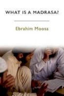 Ebrahim Moosa - What Is a Madrasa? - 9781474401746 - V9781474401746