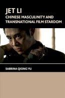 Yu, Sabrina Qiong - Jet Li: Chinese Masculinity and Transnational Film Stardom - 9781474402804 - V9781474402804
