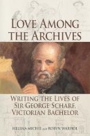 Helena Michie - Love Among the Archives: Writing the Lives of George Scharf, Victorian Bachelor - 9781474406635 - V9781474406635