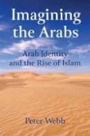 Peter Webb - Imagining the Arabs: Arab Identity and the Rise of Islam - 9781474408264 - V9781474408264