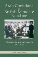 Noah Haiduc-Dale - Arab Christians in British Mandate Palestine: Communalism and Nationalism, 1917-1948 - 9781474409247 - V9781474409247