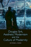 Victoria L. Evans - Douglas Sirk, Aesthetic Modernism and the Culture of Modernity - 9781474409391 - V9781474409391