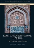 Richard P. Mcclary - Rum Seljuq Architecture, 1170-1220: The Patronage of Sultans - 9781474417471 - V9781474417471