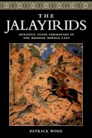 Patrick Wing - The Jalayirids: Dynastic State Formation in the Mongol Middle East - 9781474426374 - V9781474426374