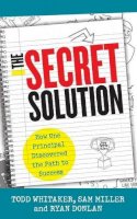 Whitaker, Todd; Miller, Sam; Donlan, Ryan A. - The Secret Solution. How One Principal Discovered the Path to Success.  - 9781475806137 - V9781475806137