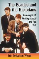 Erin Torkelson Weber - The Beatles and the Historians: An Analysis of Writings about the Fab Four - 9781476662664 - V9781476662664