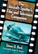 Foreword By James H. Farmer Simon D. Beck - The Aircraft-Spotter's Film and Television Companion - 9781476663494 - V9781476663494