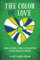 Elizabeth Hordge-Freeman - The Color of Love: Racial Features, Stigma, and Socialization in Black Brazilian Families - 9781477307885 - V9781477307885