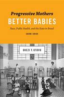 Okezi T. Otovo - Progressive Mothers, Better Babies: Race, Public Health, and the State in Brazil, 1850-1945 - 9781477309056 - V9781477309056