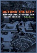 Felipe Correa - Beyond the City: Resource Extraction Urbanism in South America - 9781477309414 - V9781477309414
