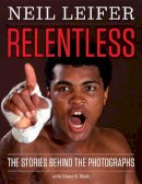 Neil Leifer - Relentless: The Stories behind the Photographs - 9781477309483 - V9781477309483