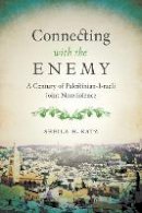 Sheila H. Katz - Connecting with the Enemy: A Century of Palestinian-Israeli Joint Nonviolence - 9781477310274 - V9781477310274