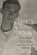 Clark Davis - It Starts with Trouble: William Goyen and the Life of Writing - 9781477310670 - V9781477310670