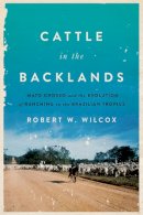 Robert W. Wilcox - Cattle in the Backlands: Mato Grosso and the Evolution of Ranching in the Brazilian Tropics - 9781477311141 - V9781477311141