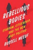 Russell Meeuf - Rebellious Bodies: Stardom, Citizenship, and the New Body Politics - 9781477311813 - V9781477311813