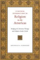 Michelle A. Gonzalez - A Critical Introduction to Religion in the Americas: Bridging the Liberation Theology and Religious Studies Divide - 9781479800971 - V9781479800971