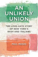 Paul Moses - An Unlikely Union: The Love-Hate Story of New York´s Irish and Italians - 9781479804153 - V9781479804153