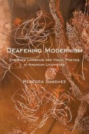 Rebecca Sanchez - Deafening Modernism: Embodied Language and Visual Poetics in American Literature - 9781479805556 - V9781479805556