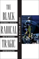 Jeremy Matthew Glick - The Black Radical Tragic: Performance, Aesthetics, and the Unfinished Haitian Revolution - 9781479813193 - V9781479813193