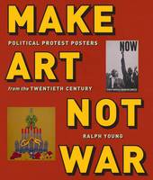 Ralph Young - Make Art Not War: Political Protest Posters from the Twentieth Century - 9781479813674 - V9781479813674
