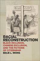 Edlie L. Wong - Racial Reconstruction: Black Inclusion, Chinese Exclusion, and the Fictions of Citizenship - 9781479817962 - V9781479817962