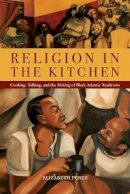 Elizabeth Pérez - Religion in the Kitchen: Cooking, Talking, and the Making of Black Atlantic Traditions (North American Religions) - 9781479839551 - V9781479839551