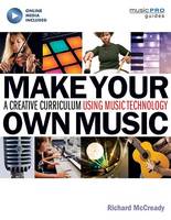 Richard Mccready - Make Your Own Music: A Creative Curriculum Using Music Technology - 9781480397453 - V9781480397453
