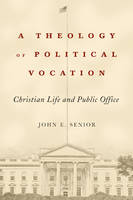 John E. Senior - A Theology of Political Vocation: Christian Life and Public Office - 9781481300353 - V9781481300353