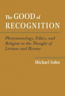Michael Sohn - The Good of Recognition: Phenomenology, Ethics, and Religion in the Thought of Levinas and Ricoeur - 9781481300629 - V9781481300629