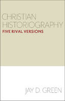 Jay D. Green - Christian Historiography: Five Rival Versions - 9781481302630 - V9781481302630