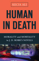 Kecia Ali - Human in Death: Morality and Mortality in J. D. Robb´s Novels - 9781481306270 - V9781481306270
