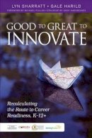 Lyn D. Sharratt - Good to Great to Innovate: Recalculating the Route to Career Readiness, K-12+ - 9781483331867 - V9781483331867