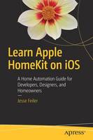 Jesse Feiler - Learn Apple HomeKit on iOS: A Home Automation Guide for Developers, Designers, and Homeowners - 9781484215289 - V9781484215289