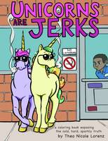 Theo Nicole Lorenz - Unicorns Are Jerks: A Coloring Book Exposing the Cold, Hard, Sparkly Truth - 9781492647201 - V9781492647201