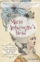 Will Bashor - Marie Antoinette's Head: The Royal Hairdresser, the Queen, and the Revolution - 9781493000630 - V9781493000630