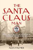 Alex Palmer - The Santa Claus Man: The Rise and Fall of a Jazz Age Con Man and the Invention of Christmas in New York - 9781493008445 - V9781493008445