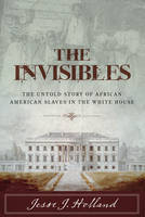 Jesse Holland - The Invisibles: The Untold Story of African American Slaves in the White House - 9781493008469 - V9781493008469