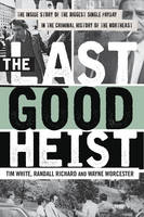Wayne Worcester - The Last Good Heist: The Inside Story of The Biggest Single Payday in the Criminal History of the Northeast - 9781493009596 - V9781493009596