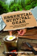 James Morgan Ayres - Essential Survival Gear: A Pro´s Guide to Your Most Practical and Portable Survival Kit - 9781493015276 - V9781493015276