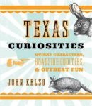 John Kelso - Texas Curiosities: Quirky Characters, Roadside Oddities & Offbeat Fun - 9781493023691 - V9781493023691